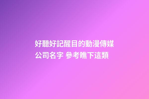 好聽好記醒目的動漫傳媒公司名字 參考瞧下這類